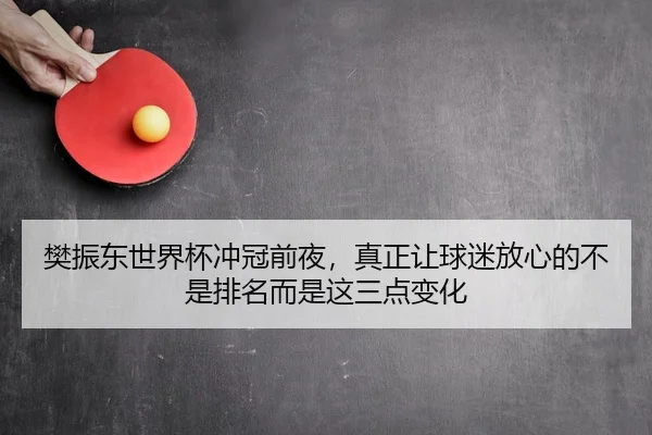樊振东世界杯冲冠前夜，真正让球迷放心的不是排名而是这三点变化