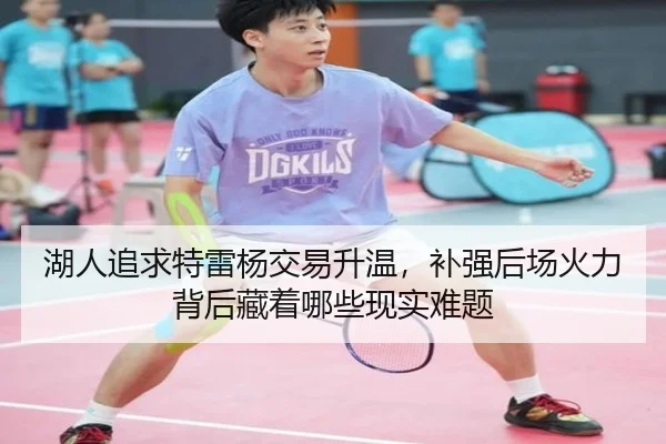 湖人追求特雷杨交易升温，补强后场火力背后藏着哪些现实难题